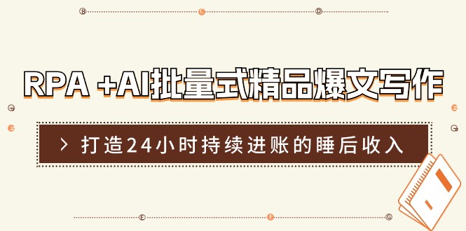 RPA+AI批量式精品爆文写作日更实操营，打造24小时持续进账的睡后收入-副业网