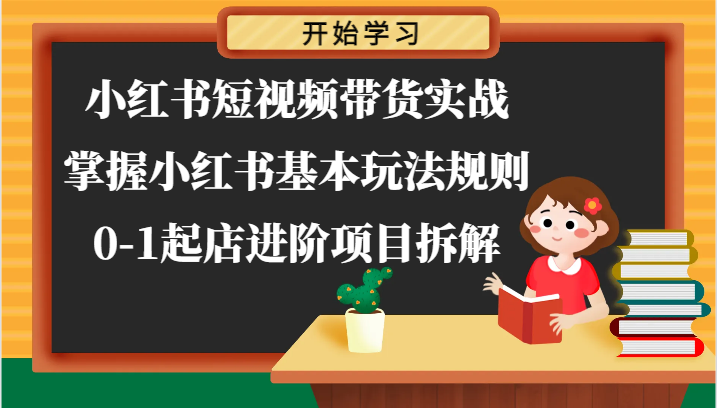 小红书短视频带货实战-掌握小红书基本玩法规则，0-1起店进阶项目拆解-副业网