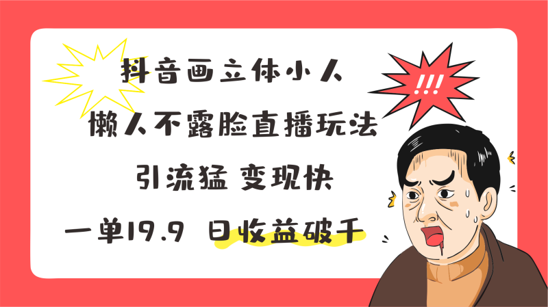 抖音画立体小人，懒人不露脸直播玩法，引流猛变现快，一单19.9，日收益破千-副业网