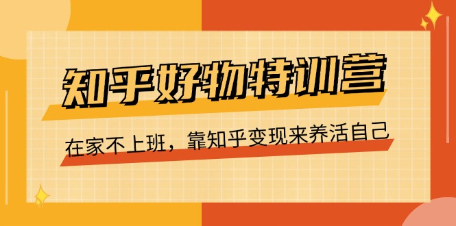 知乎好物特训营，在家不上班，靠知乎变现来养活自己（16节）-副业网