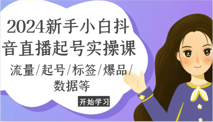 2024新手小白抖音直播起号实操课，流量/起号/标签/爆品/数据等-副业网