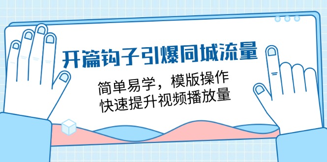 开篇钩子引爆同城流量，简单易学，模版操作，快速提升视频播放量（18节课）-副业网