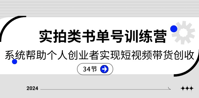 2024实拍类书单号训练营：系统帮助个人创业者实现短视频带货创收（34节）-副业网