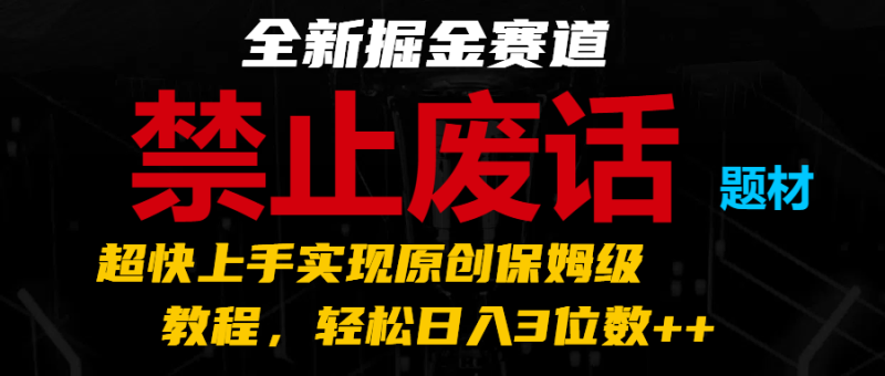 全新掘金赛道 禁止废话题材，超快上手实现原创保姆级教程，轻松日入3位数++-副业网