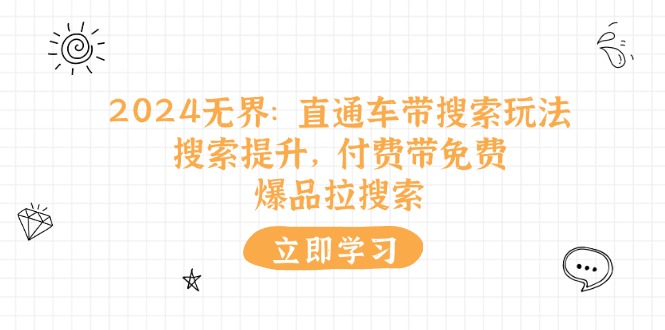 2024无界直通车带搜索玩法，搜索提升，付费带免费，爆品拉搜索-副业网