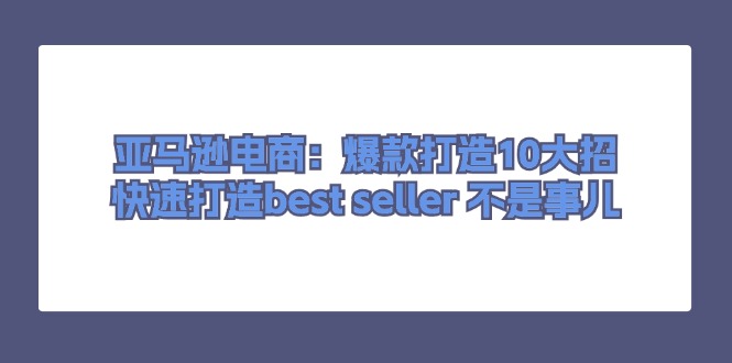 亚马逊电商：爆款打造10大招，快速打造best seller不是事儿-副业网