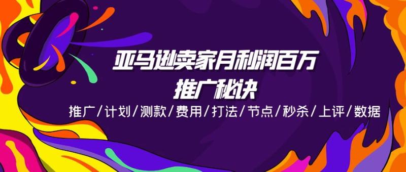 亚马逊卖家月利润百万的推广秘诀，推广/计划/测款/费用/打法/节点/秒杀/上评/数据-副业网