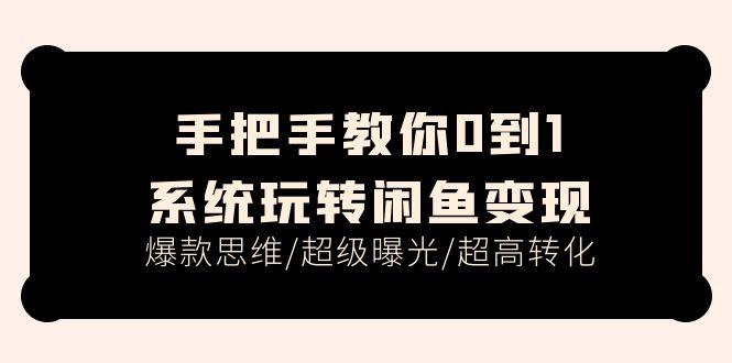 手把手教你0到1系统玩转闲鱼变现，爆款思维/超级曝光/超高转化（15节课）-副业网