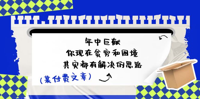 公众号付费文章：年中巨献-你现在贫穷和困境，其实都有解决的思路 (进来抄作业)-副业网