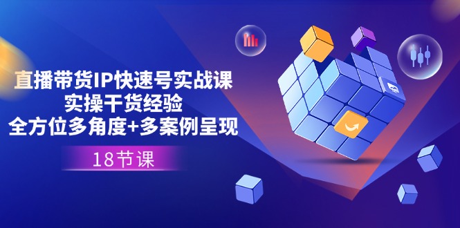 直播带货IP快速号实战课，实操干货经验+全方位多角度+多案例呈现(18节)-副业网