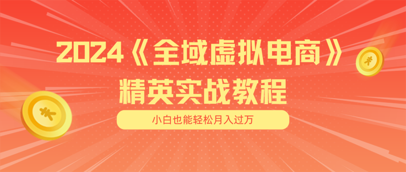 月入五位数 干就完了 适合小白的全域虚拟电商项目+交付手册-副业网