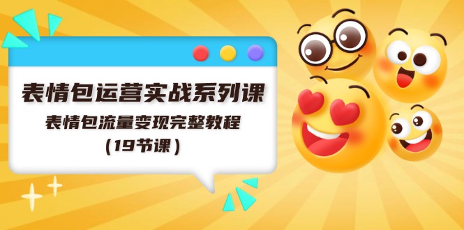 表情包运营实战系列课，表情包流量变现完整教程（19节课）-副业网