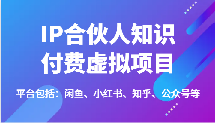 IP合伙人知识付费虚拟项目，包括：闲鱼、小红书、知乎、公众号等（51节）-副业网