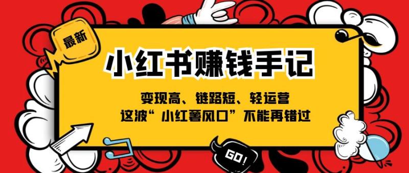 小红书赚钱手记，变现高、链路短、轻运营，这波“小红薯风口”不能再错过-副业网