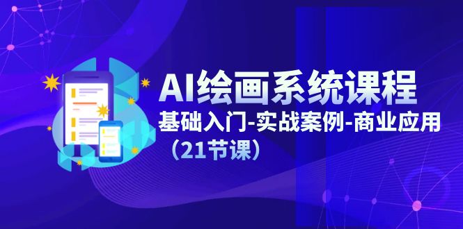 AI绘画系统课程，基础入门-实战案例-商业应用（21节课）-副业网