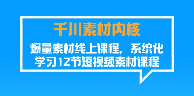 千川素材内核，爆量素材线上课程，系统化学习短视频素材（12节）-副业网