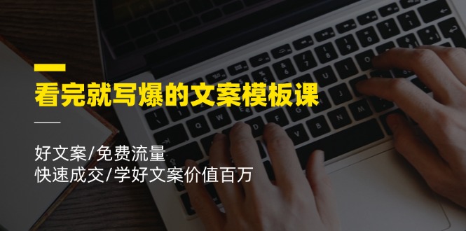 看完就写爆的文案模板课，好文案/免费流量/快速成交/学好文案价值百万-副业网