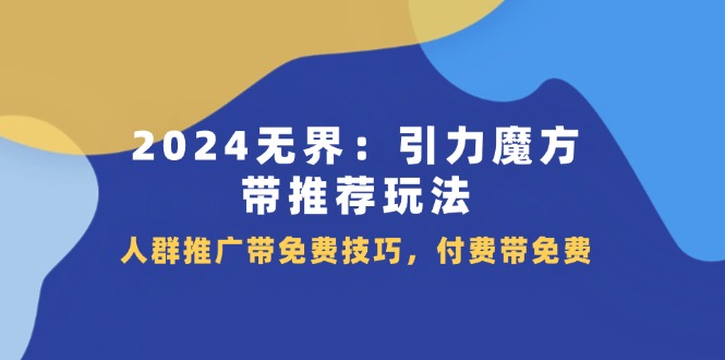 2024无界引力魔方带推荐玩法，人群推广带免费技巧，付费带免费-副业网