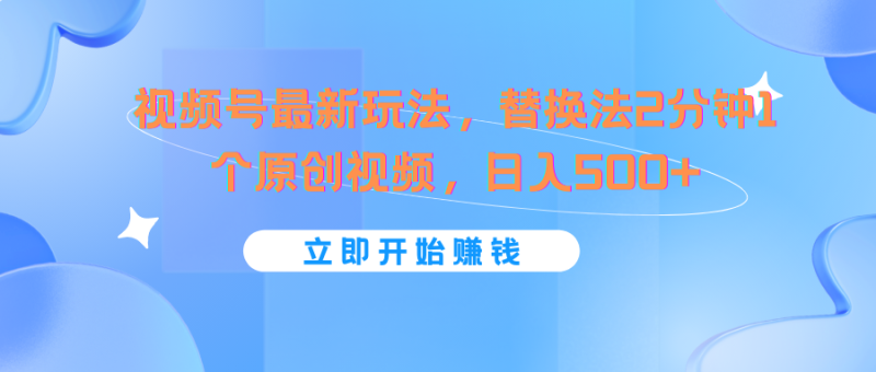 视频号最新玩法，替换法2分钟1个原创视频，日入500+-副业网