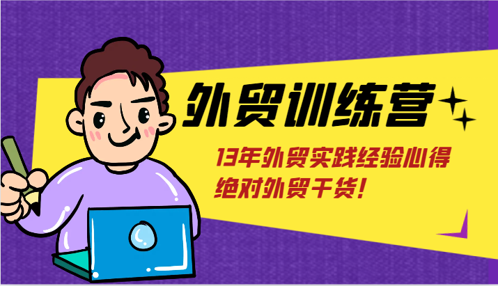 外贸训练营-浅到深，学得超快，拆解外贸的底层逻辑，打破你对外贸的固有认知！-副业网
