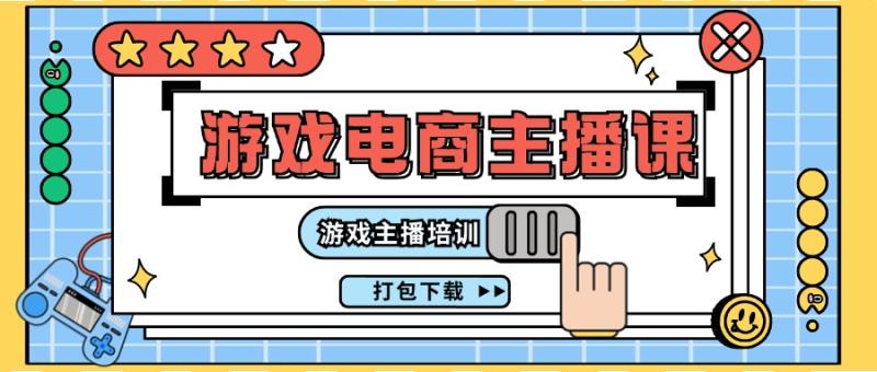 0基础入门游戏电商主播课程：游戏主播培训打包下载（23节）-副业网