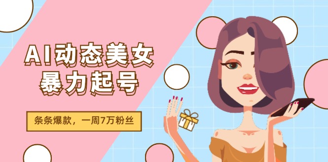AI动态美女暴力起号2.0，新赛道原创作品，条条爆款，一周7万粉丝-副业网