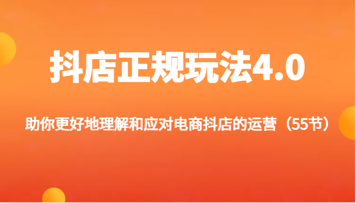 抖店正规玩法4.0-助你更好地理解和应对电商抖店的运营（55节）-副业网