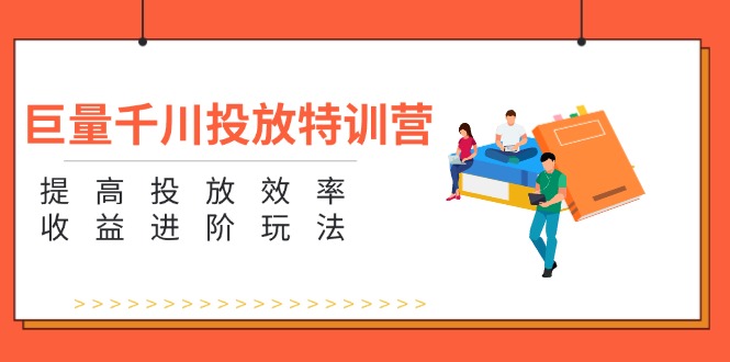 巨量千川投放特训营：提高投放效率和收益进阶玩法（5节）-副业网