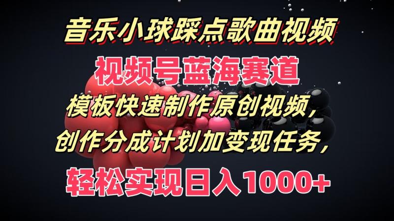 音乐小球踩点歌曲视频，视频号蓝海赛道，模板快速制作原创视频，分成计划加变现任务-副业网