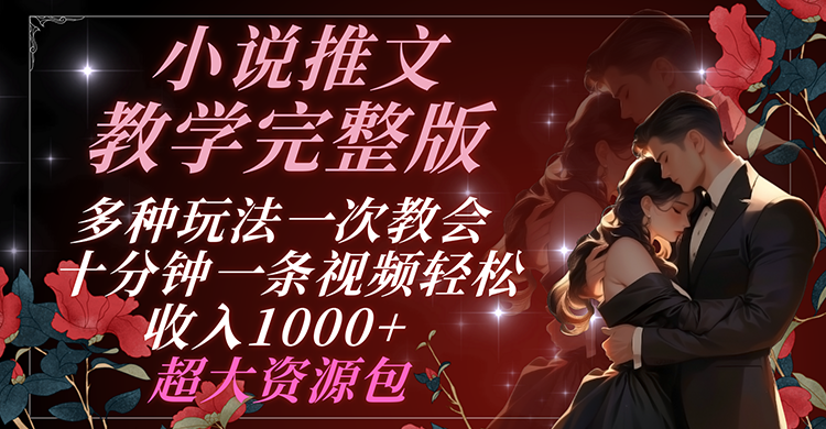 小说推文教学完整版 多种玩法一次教会 十分钟一条视频轻松收入1000+ 超大资源包-副业网
