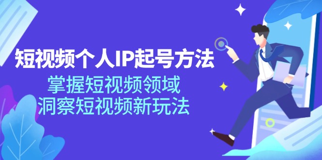 短视频个人IP起号方法，掌握短视频领域，洞察短视频新玩法（68节完整）-副业网