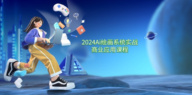 2024Ai绘画系统实战商业应用课程，从零基础到精通系统教学（57节）-副业网