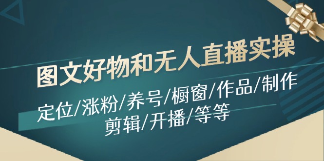 图文好物和无人直播实操：定位/涨粉/养号/橱窗/作品/制作/剪辑/开播/等等-副业网