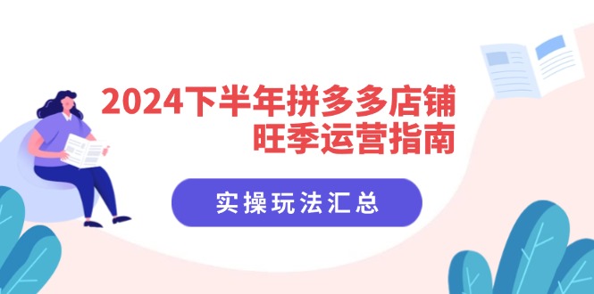2024下半年拼多多店铺旺季运营指南：实操玩法汇总（8节课）-副业网