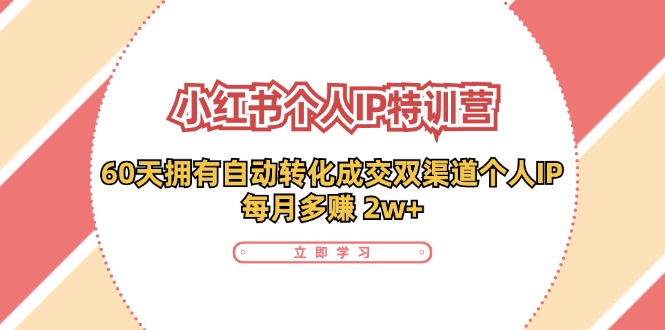小红书个人IP陪跑营：两个月打造自动转化成交的多渠道个人IP，每月收入2w+（30节）-副业网