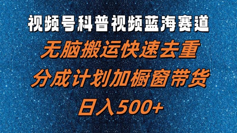 视频号科普视频蓝海赛道，无脑搬运快速去重，分成计划加橱窗带货，日入500+-副业网