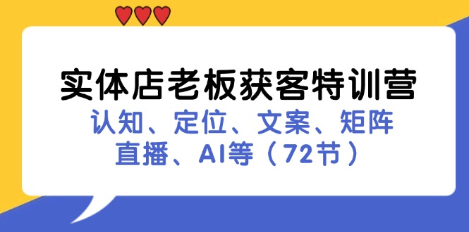 实体店老板获客特训营：认知、定位、文案、矩阵、直播、AI等（72节）-副业网