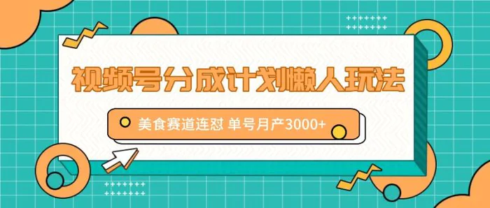 视频号分成计划懒人玩法，美食赛道连怼 单号月产3000+-副业网