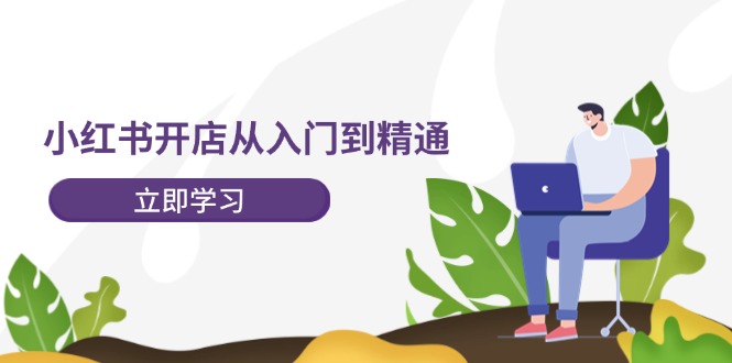 小红书开店从入门到精通，快速掌握小红书店铺运营，实现开店创收（202节）-副业网