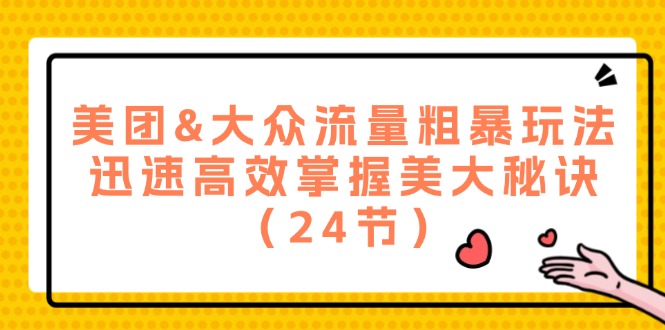 美团&大众流量粗暴玩法，迅速高效掌握美大秘诀（24节）-副业网