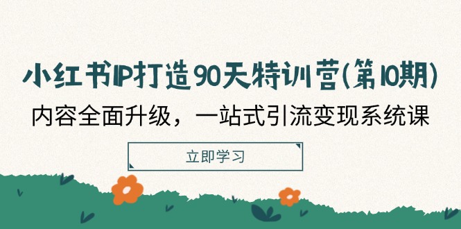 小红书IP打造90天特训营(第10期)：内容全面升级，一站式引流变现系统课-副业网
