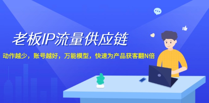 老板IP流量供应链，动作越少账号越好，万能模型快速为产品获客翻N倍！-副业网
