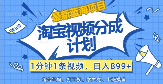 最新蓝海项目淘宝视频分成计划，1分钟1条视频，日入899+，有手就行-副业网
