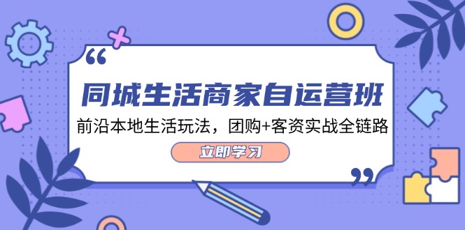 同城生活商家自运营班，前沿本地生活玩法，团购+客资实战全链路（34节课）-副业网