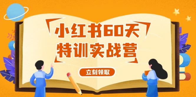 小红书60天特训实战营（系统课）从0打造能赚钱的小红书账号（55节课）-副业网
