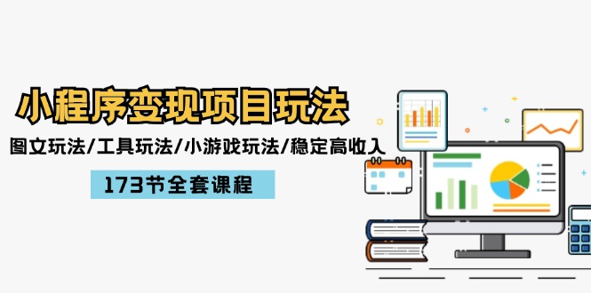小程序变现项目玩法：图文玩法/工具玩法/小游戏玩法/稳定高收入/173节课程-副业网