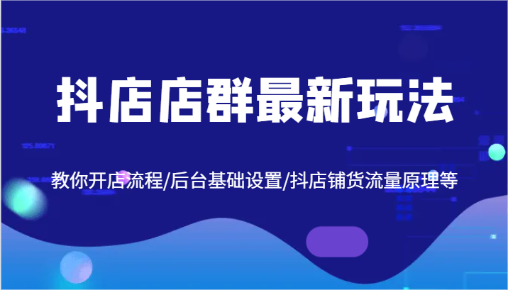 抖店店群最新玩法，教你开店流程/后台基础设置/抖店铺货流量原理等-副业网