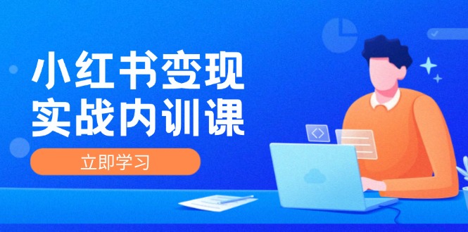 小红书变现实战内训课，0-1实现小红书-IP变现 底层逻辑/实战方法/训练结合-副业网