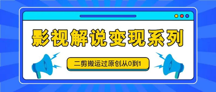 影视解说变现系列，二剪搬运过原创从0到1，喂饭式教程-副业网