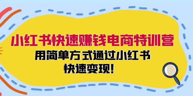小红书快速赚钱电商特训营：用简单方式通过小红书快速变现！（55节）-副业网